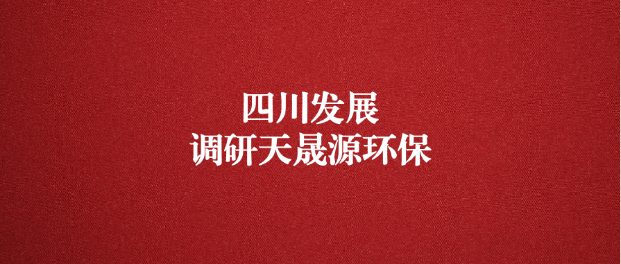四川發(fā)展黨委委員、副總經(jīng)理郭勇調(diào)研天晟源環(huán)保