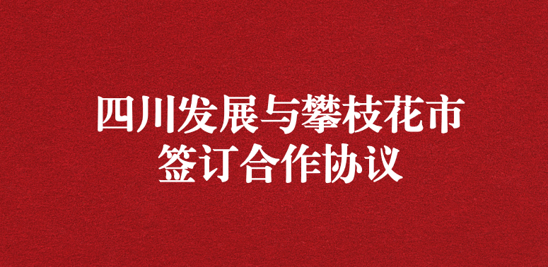 爭做服務排頭兵，當好環(huán)保前哨站——祝賀四川發(fā)展與攀枝花市簽訂合作協(xié)議