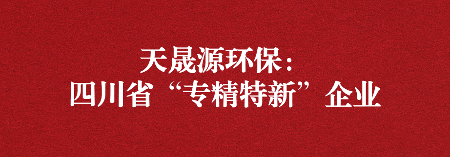喜訊！天晟源環(huán)保成功通過“四川省專精特新企業(yè)”認定