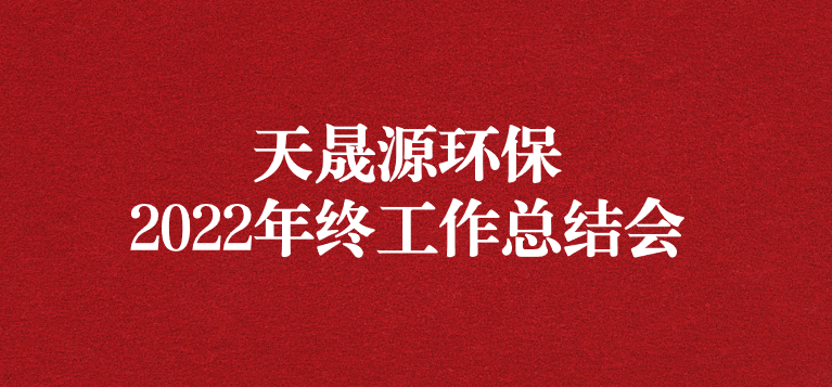 革故鼎新，勇毅前行——天晟源環(huán)保召開2022年年終工作總結會