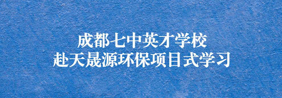 開啟知識之窗，助力成長之路——成都七中英才學校師生赴天晟源環(huán)保參觀學習