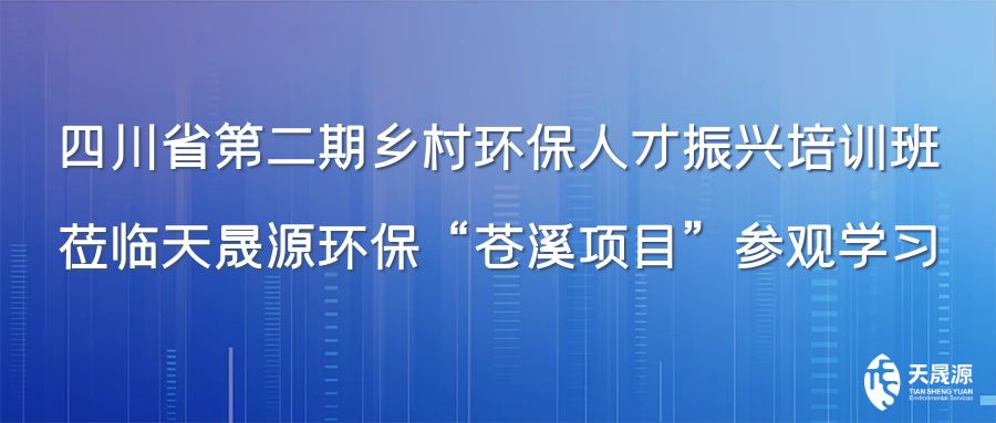 四川省第二期鄉(xiāng)村環(huán)保人才振興培訓班蒞臨天晟源環(huán)?！吧n溪項目”參觀學習